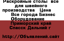 Раскройные столы, все для швейного производства › Цена ­ 4 900 - Все города Бизнес » Оборудование   . Приморский край,Спасск-Дальний г.